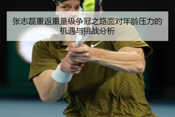 张志磊重返重量级争冠之路面对年龄压力的机遇与挑战分析